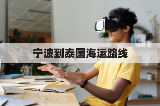 宁波到泰国海运路线(泰国到宁波港要多少一吨)