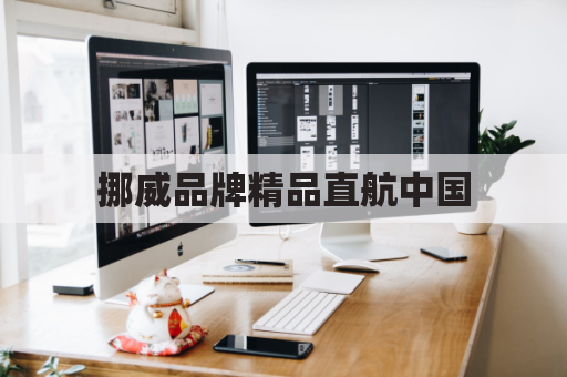 挪威品牌精品直航中国,跨越千山万水,尽享北欧风情