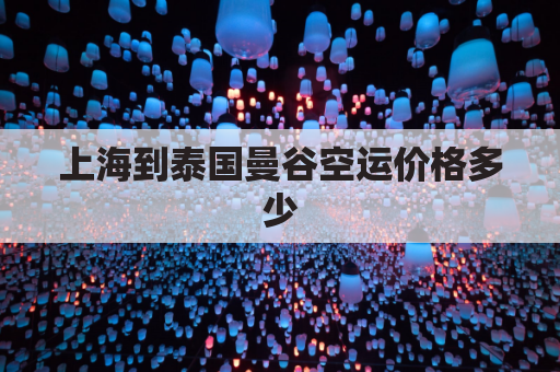 上海到泰国曼谷空运价格多少(上海到泰国曼谷飞机票多少钱)