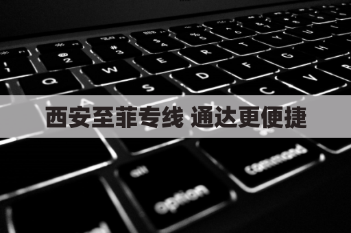 西安至菲专线 通达更便捷