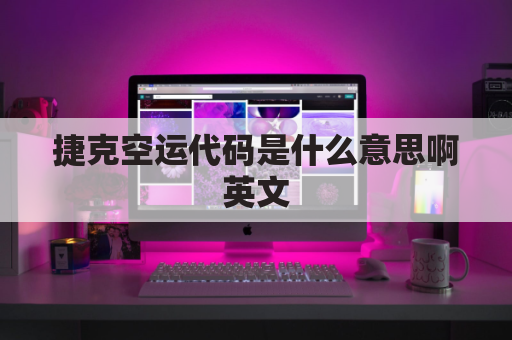 捷克空运代码是什么意思啊英文(捷克空运代码是什么意思啊英文怎么写)