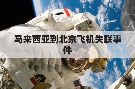 马来西亚到北京飞机失联事件(马来西亚到北京飞机失踪案)
