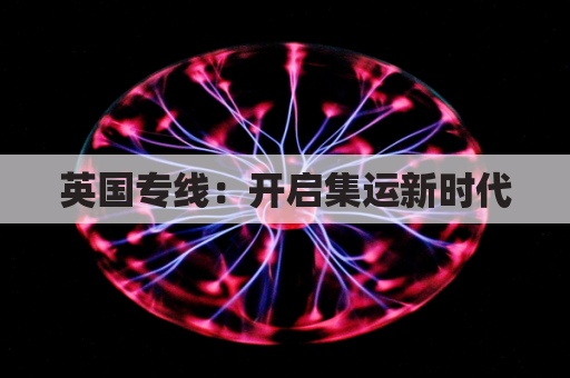 英国专线:开启集运新时代