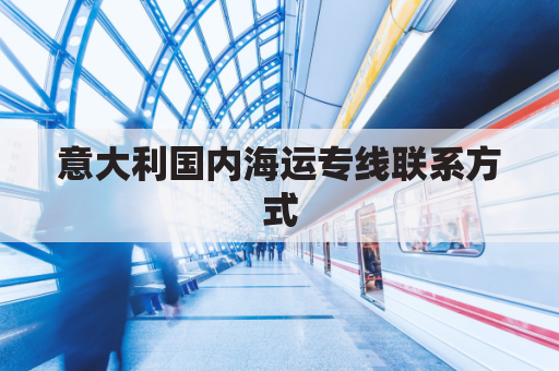 意大利国内海运专线联系方式(意大利海运股份有限公司)