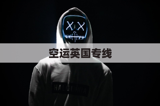 空运英国专线(英国空运回国运费)