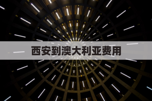 西安到澳大利亚费用(西安到澳大利亚机票)