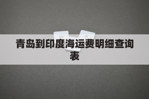 青岛到印度海运费明细查询表(青岛到印度海运费明细查询表图片)
