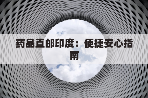 药品直邮印度:便捷安心指南