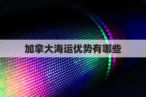 加拿大海运优势有哪些(加拿大海运路线)