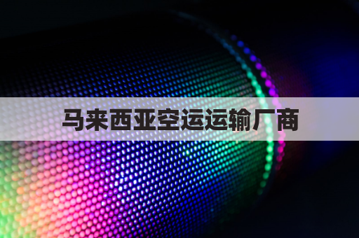 马来西亚空运运输厂商(马来西亚航运公司)