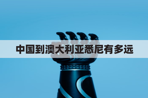 中国到澳大利亚悉尼有多远(从中国到澳大利亚悉尼机票多少钱张)