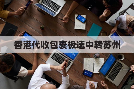 香港代收包裹极速中转苏州,便捷高效,安全可靠