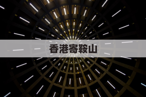 香港寄鞍山,便捷省心一站通