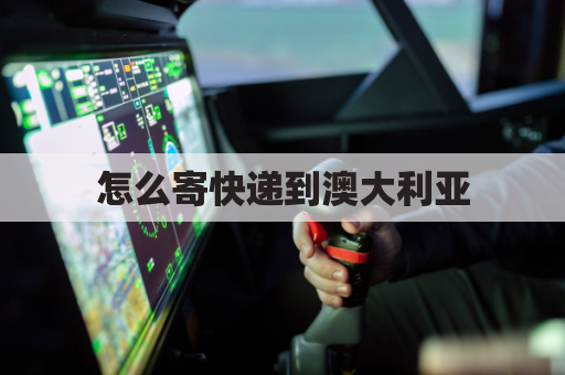 怎么寄快递到澳大利亚(怎么寄快递到澳大利亚最快)