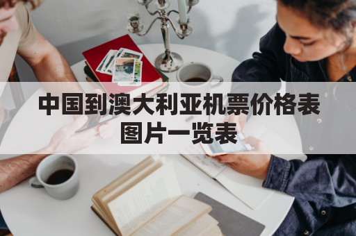 中国到澳大利亚机票价格表图片一览表(中国到澳大利亚飞机多长时间)