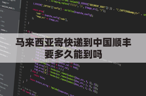 马来西亚寄快递到中国顺丰要多久能到吗(马来西亚发快递到中国需要多久)